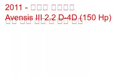 2011 - 토요타 아벤시스
Avensis III 2.2 D-4D (150 Hp) 자동 연료 소비 및 기술 사양