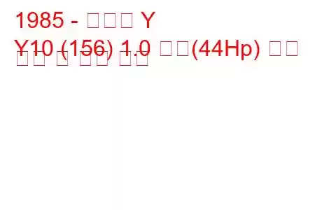 1985 - 란시아 Y
Y10 (156) 1.0 화재(44Hp) 연료 소비 및 기술 사양