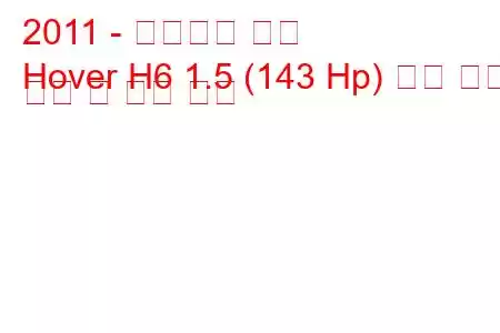 2011 - 만리장성 호버
Hover H6 1.5 (143 Hp) 터보 연료 소비 및 기술 사양