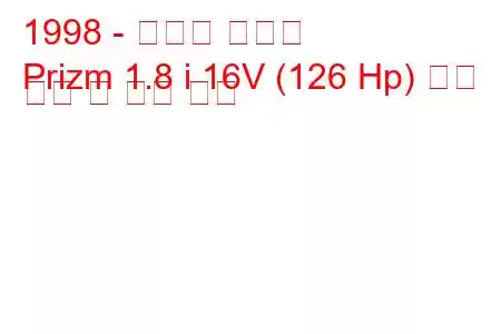 1998 - 쉐보레 프리즘
Prizm 1.8 i 16V (126 Hp) 연료 소비 및 기술 사양