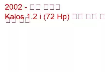 2002 - 대우 칼로스
Kalos 1.2 i (72 Hp) 연료 소비 및 기술 사양