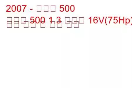 2007 - 피아트 500
새로운 500 1.3 멀티젯 16V(75Hp) 연료 소비 및 기술 사양