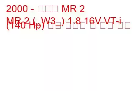 2000 - 토요타 MR 2
MR 2 (_W3_) 1.8 16V VT-i (140 Hp) 연료 소비량 및 기술 사양