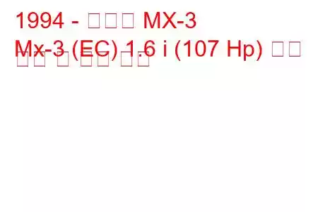 1994 - 마쓰다 MX-3
Mx-3 (EC) 1.6 i (107 Hp) 연료 소비 및 기술 사양