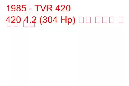 1985 - TVR 420
420 4.2 (304 Hp) 연료 소비량 및 기술 사양