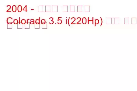 2004 - 쉐보레 콜로라도
Colorado 3.5 i(220Hp) 연료 소비 및 기술 사양