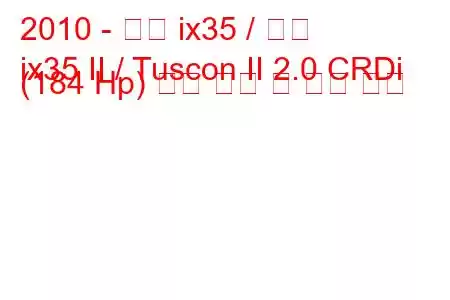 2010 - 현대 ix35 / 투싼
ix35 II / Tuscon II 2.0 CRDi (184 Hp) 연료 소비 및 기술 사양