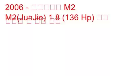 2006 - 브릴리언스 M2
M2(JunJie) 1.8 (136 Hp) 연료 소비량 및 기술 사양