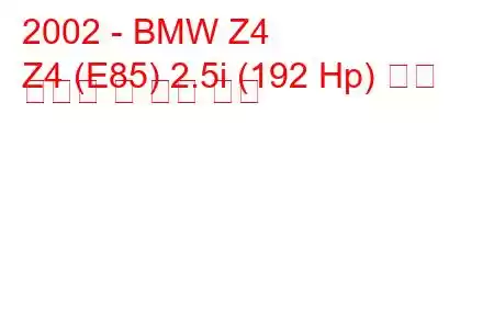 2002 - BMW Z4
Z4 (E85) 2.5i (192 Hp) 연료 소비량 및 기술 사양