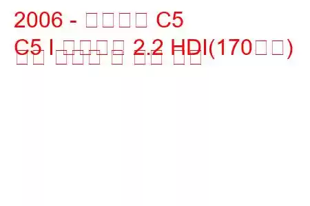 2006 - 시트로엥 C5
C5 I 브레이크 2.2 HDI(170마력) 연료 소비량 및 기술 사양