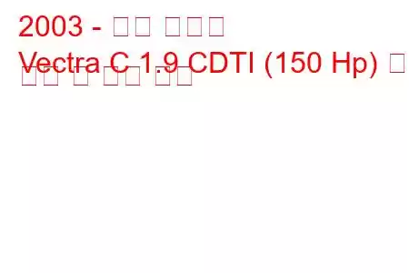 2003 - 오펠 벡트라
Vectra C 1.9 CDTI (150 Hp) 연료 소비 및 기술 사양