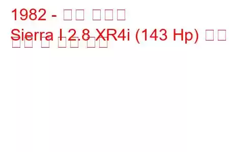 1982 - 포드 시에라
Sierra I 2.8 XR4i (143 Hp) 연료 소비 및 기술 사양