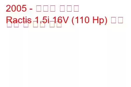 2005 - 토요타 락티스
Ractis 1.5i 16V (110 Hp) 연료 소비 및 기술 사양