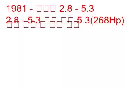 1981 - 다임러 2.8 - 5.3
2.8 - 5.3 더블 식스 5.3(268Hp) 연료 소비 및 기술 사양