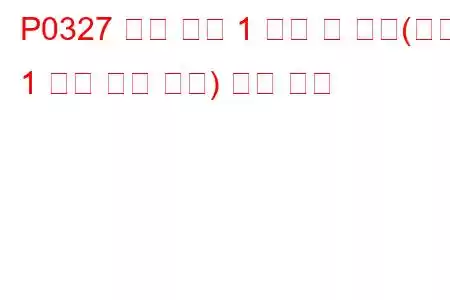 P0327 노크 센서 1 회로 저 입력(뱅크 1 또는 단일 센서) 문제 코드