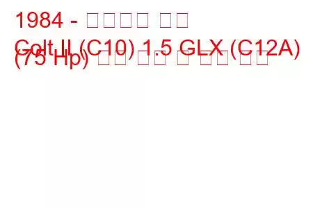 1984 - 미쓰비시 콜트
Colt II (C10) 1.5 GLX (C12A) (75 Hp) 연료 소비 및 기술 사양