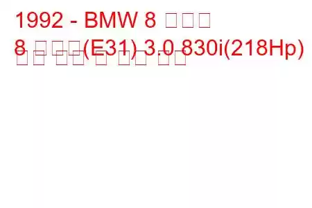 1992 - BMW 8 시리즈
8 시리즈(E31) 3.0 830i(218Hp) 연료 소비 및 기술 사양