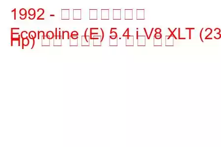 1992 - 포드 이코놀라인
Econoline (E) 5.4 i V8 XLT (238 Hp) 연료 소비량 및 기술 사양