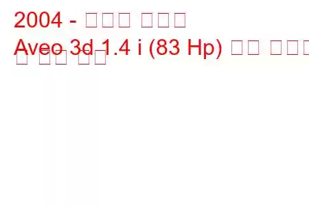 2004 - 쉐보레 아베오
Aveo 3d 1.4 i (83 Hp) 연료 소비량 및 기술 사양