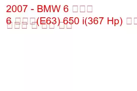 2007 - BMW 6 시리즈
6 시리즈(E63) 650 i(367 Hp) 연료 소비량 및 기술 사양