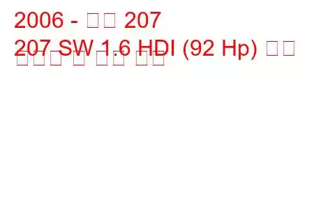 2006 - 푸조 207
207 SW 1.6 HDI (92 Hp) 연료 소비량 및 기술 사양