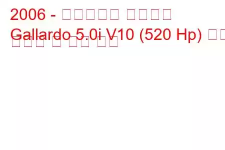 2006 - 람보르기니 가야르도
Gallardo 5.0i V10 (520 Hp) 연료 소비량 및 기술 사양