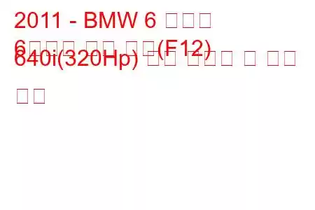 2011 - BMW 6 시리즈
6시리즈 그란 쿠페(F12) 640i(320Hp) 연료 소비량 및 기술 사양