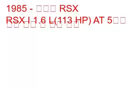 1985 - 아큐라 RSX
RSX I 1.6 L(113 HP) AT 5도어 연료 소비 및 기술 사양