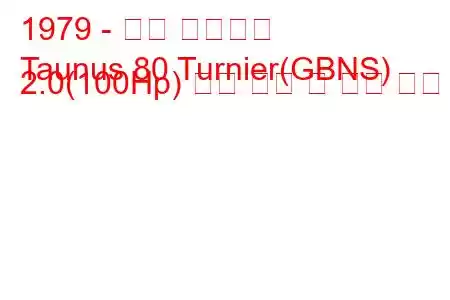 1979 - 포드 타우누스
Taunus 80 Turnier(GBNS) 2.0(100Hp) 연료 소비 및 기술 사양