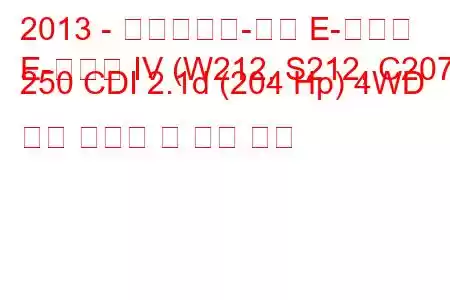 2013 - 메르세데스-벤츠 E-클래스
E-클래스 IV (W212, S212, C207) 250 CDI 2.1d (204 Hp) 4WD 연료 소비량 및 기술 사양
