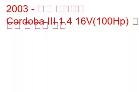 2003 - 좌석 코르도바
Cordoba III 1.4 16V(100Hp) 연료 소비 및 기술 사양
