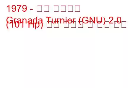 1979 - 포드 그라나다
Granada Turnier (GNU) 2.0 (101 Hp) 연료 소비량 및 기술 사양