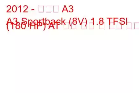 2012 - 아우디 A3
A3 Sportback (8V) 1.8 TFSI (180 HP) AT 연료 소비 및 기술 사양