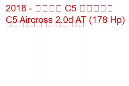 2018 - 시트로엥 C5 에어크로스
C5 Aircross 2.0d AT (178 Hp) 연료 소비량 및 기술 사양