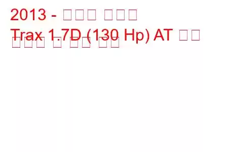 2013 - 쉐보레 트랙스
Trax 1.7D (130 Hp) AT 연료 소비량 및 기술 사양