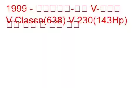 1999 - 메르세데스-벤츠 V-클래스
V-Classn(638) V 230(143Hp) 연료 소비 및 기술 사양
