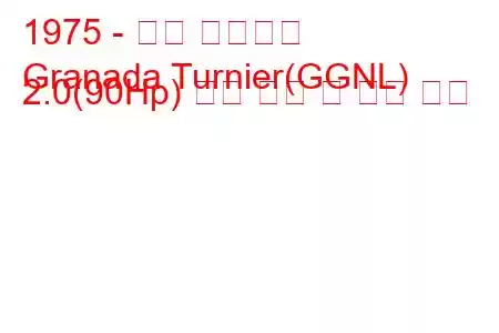 1975 - 포드 그라나다
Granada Turnier(GGNL) 2.0(90Hp) 연료 소비 및 기술 사양