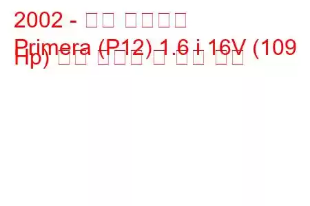 2002 - 닛산 프리메라
Primera (P12) 1.6 i 16V (109 Hp) 연료 소비량 및 기술 사양