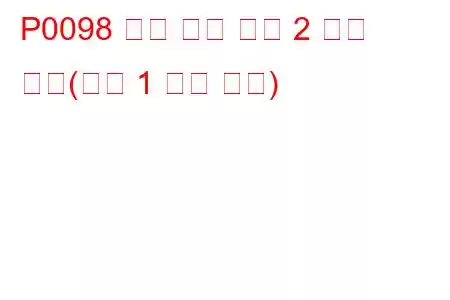 P0098 흡기 온도 센서 2 회로 높음(뱅크 1 문제 코드)