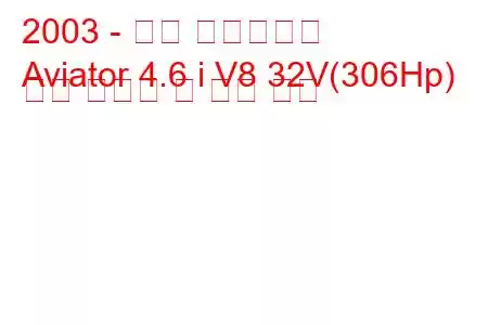 2003 - 링컨 에비에이터
Aviator 4.6 i V8 32V(306Hp) 연료 소비량 및 기술 사양