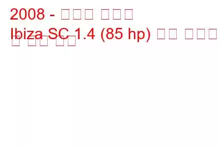 2008 - 세아트 이비자
Ibiza SC 1.4 (85 hp) 연료 소비량 및 기술 사양