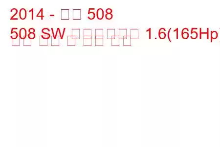 2014 - 푸조 508
508 SW 페이스리프트 1.6(165Hp) 연료 소비 및 기술 사양