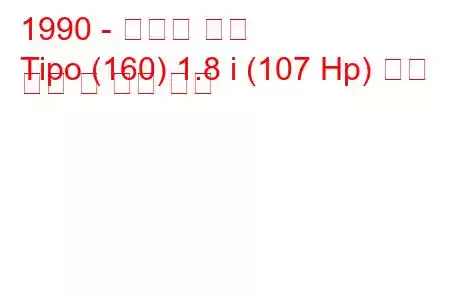 1990 - 피아트 티포
Tipo (160) 1.8 i (107 Hp) 연료 소비 및 기술 사양