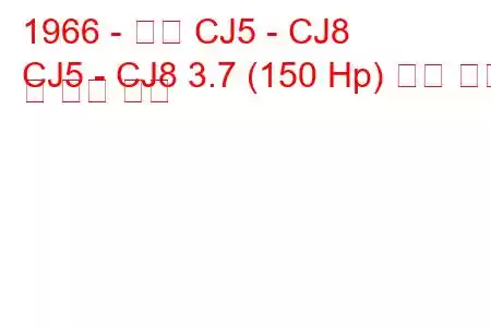 1966 - 지프 CJ5 - CJ8
CJ5 - CJ8 3.7 (150 Hp) 연료 소비 및 기술 사양