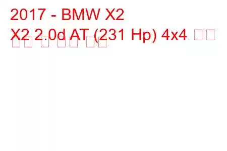 2017 - BMW X2
X2 2.0d AT (231 Hp) 4x4 연료 소비 및 기술 사양