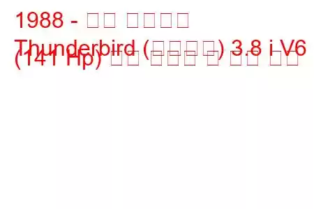 1988 - 포드 썬더버드
Thunderbird (슈퍼버드) 3.8 i V6 (141 Hp) 연료 소비량 및 기술 사양