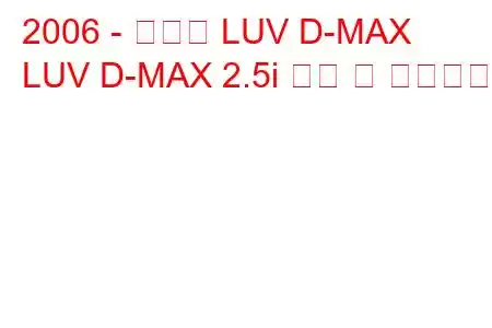 2006 - 쉐보레 LUV D-MAX
LUV D-MAX 2.5i 연비 및 기술사양