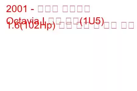 2001 - 스코다 옥타비아
Octavia I 콤비 투어(1U5) 1.6(102Hp) 연료 소비 및 기술 사양