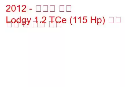 2012 - 다키아 로지
Lodgy 1.2 TCe (115 Hp) 연료 소비 및 기술 사양