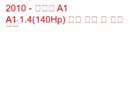 2010 - 아우디 A1
A1 1.4(140Hp) 연료 소비 및 기술 사양